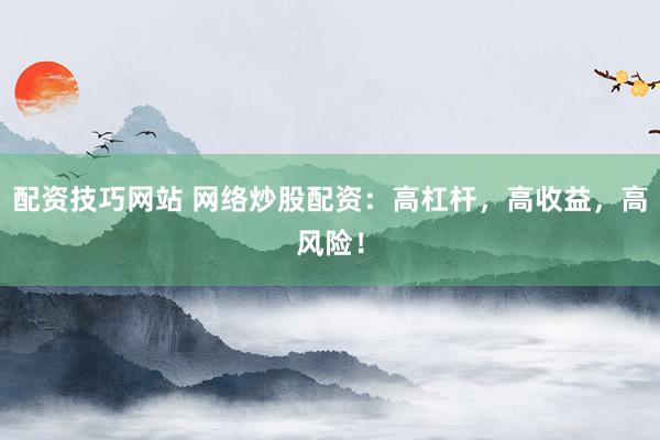 配资技巧网站 网络炒股配资：高杠杆，高收益，高风险！