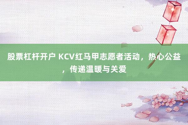 股票杠杆开户 KCV红马甲志愿者活动，热心公益，传递温暖与关爱