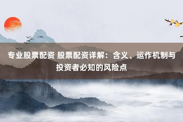 专业股票配资 股票配资详解：含义、运作机制与投资者必知的风险点