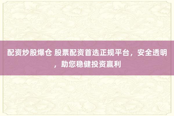 配资炒股爆仓 股票配资首选正规平台，安全透明，助您稳健投资赢利