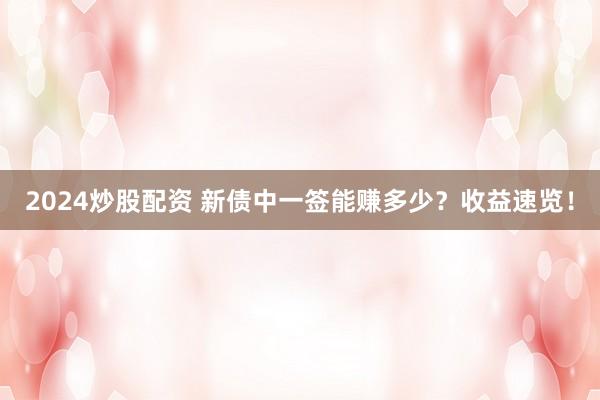 2024炒股配资 新债中一签能赚多少？收益速览！