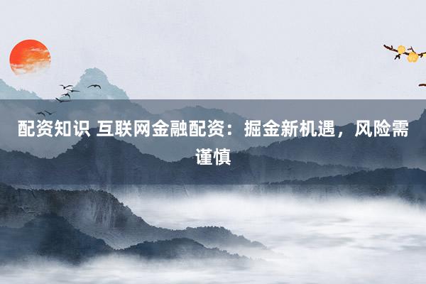 配资知识 互联网金融配资：掘金新机遇，风险需谨慎