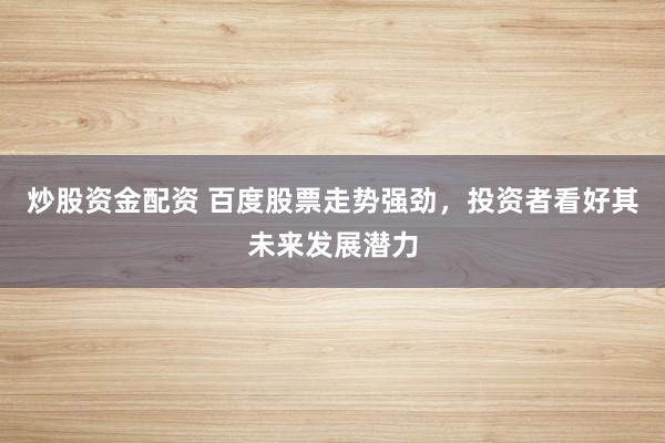 炒股资金配资 百度股票走势强劲，投资者看好其未来发展潜力