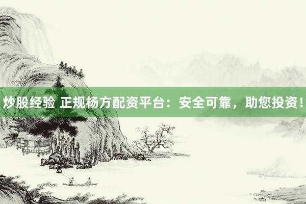 炒股经验 正规杨方配资平台：安全可靠，助您投资！