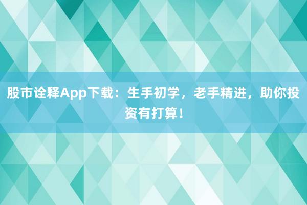 股市诠释App下载：生手初学，老手精进，助你投资有打算！