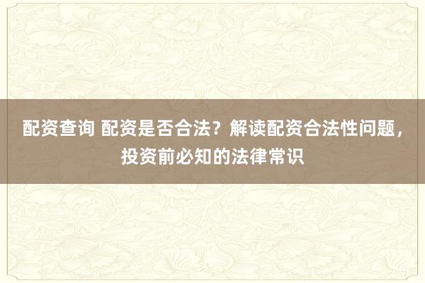 配资查询 配资是否合法？解读配资合法性问题，投资前必知的法律常识