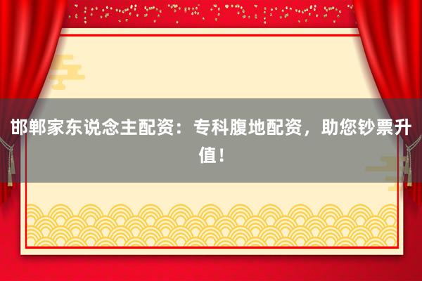 邯郸家东说念主配资：专科腹地配资，助您钞票升值！