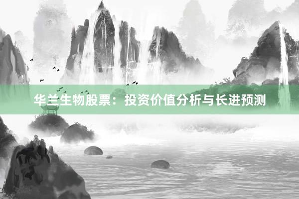 华兰生物股票：投资价值分析与长进预测