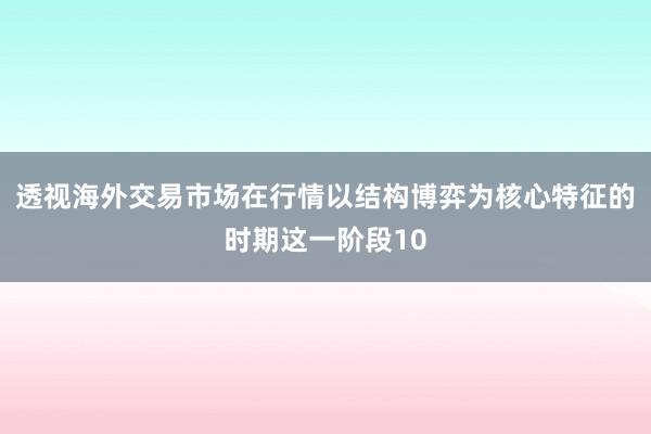 透视海外交易市场在行情以结构博弈为核心特征的时期这一阶段10
