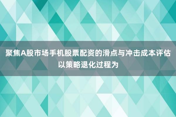 聚焦A股市场手机股票配资的滑点与冲击成本评估以策略退化过程为