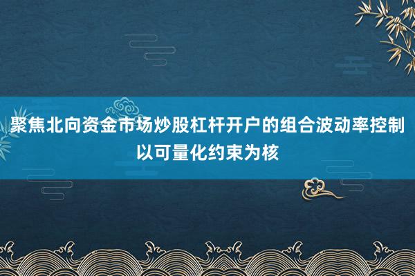 聚焦北向资金市场炒股杠杆开户的组合波动率控制以可量化约束为核