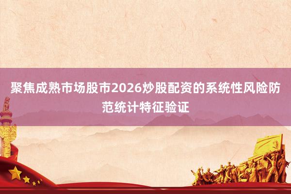 聚焦成熟市场股市2026炒股配资的系统性风险防范统计特征验证