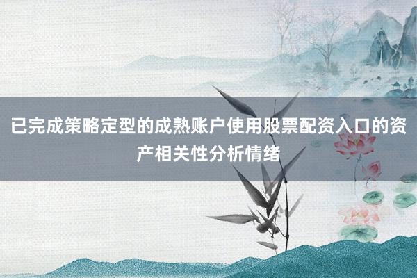 已完成策略定型的成熟账户使用股票配资入口的资产相关性分析情绪
