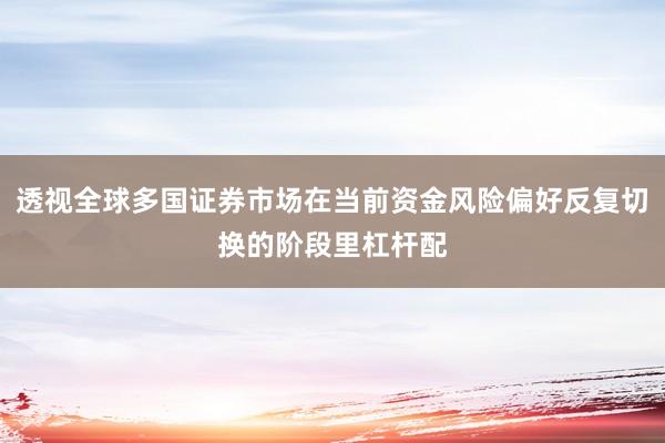 透视全球多国证券市场在当前资金风险偏好反复切换的阶段里杠杆配