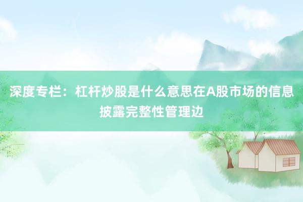 深度专栏：杠杆炒股是什么意思在A股市场的信息披露完整性管理边