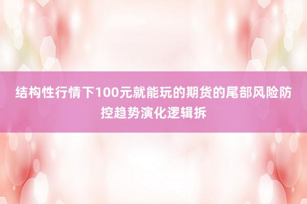 结构性行情下100元就能玩的期货的尾部风险防控趋势演化逻辑拆
