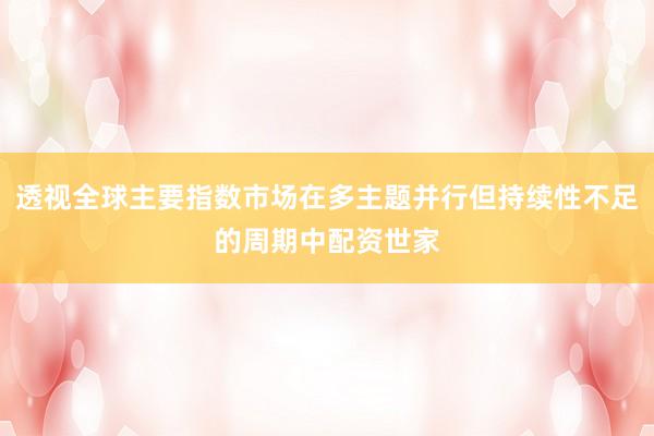 透视全球主要指数市场在多主题并行但持续性不足的周期中配资世家
