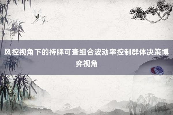 风控视角下的持牌可查组合波动率控制群体决策博弈视角