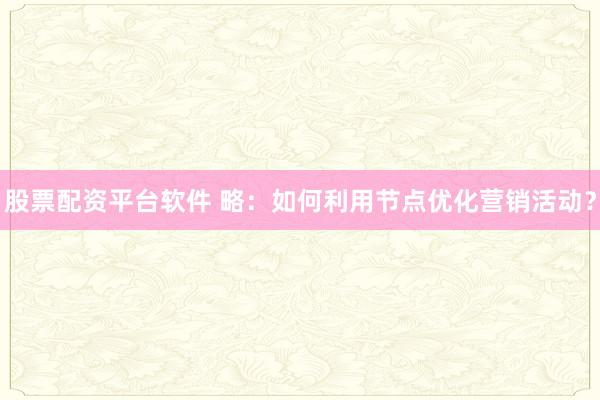 股票配资平台软件 略：如何利用节点优化营销活动？