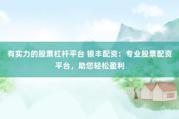 有实力的股票杠杆平台 银丰配资：专业股票配资平台，助您轻松盈利
