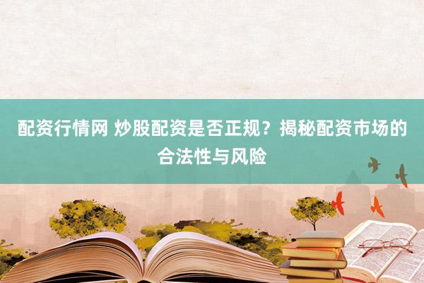 配资行情网 炒股配资是否正规？揭秘配资市场的合法性与风险