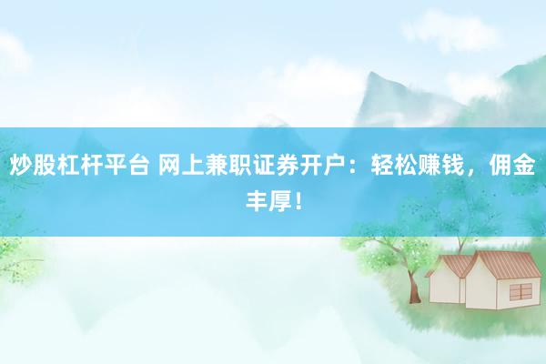 炒股杠杆平台 网上兼职证券开户：轻松赚钱，佣金丰厚！