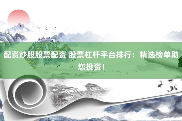 配资炒股股票配资 股票杠杆平台排行：精选榜单助您投资！