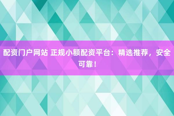 配资门户网站 正规小额配资平台：精选推荐，安全可靠！