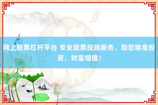 网上股票杠杆平台 专业股票投顾服务，助您精准投资，财富增值！