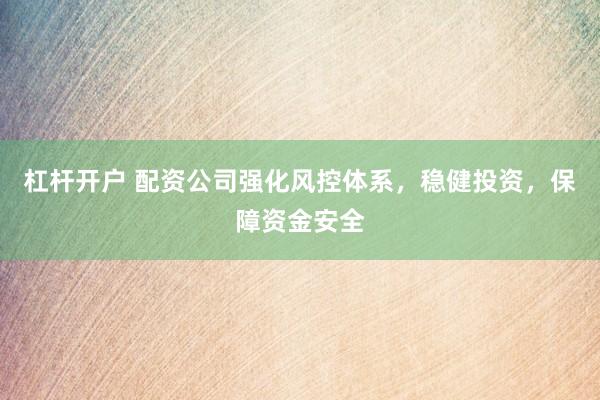 杠杆开户 配资公司强化风控体系，稳健投资，保障资金安全