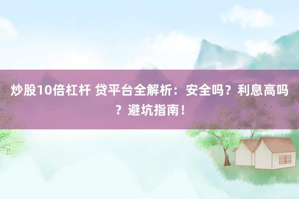 炒股10倍杠杆 贷平台全解析：安全吗？利息高吗？避坑指南！