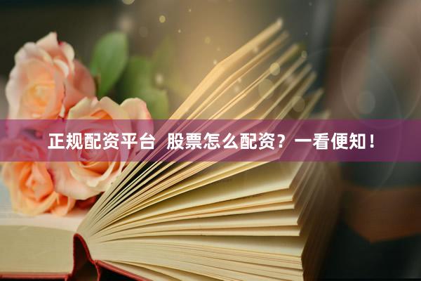 正规配资平台  股票怎么配资？一看便知！