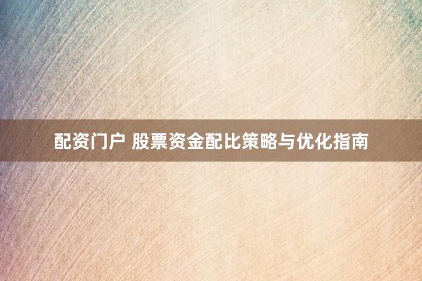 配资门户 股票资金配比策略与优化指南