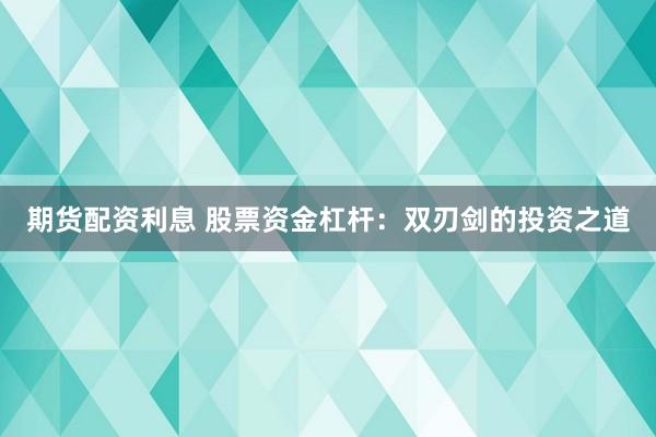 期货配资利息 股票资金杠杆：双刃剑的投资之道