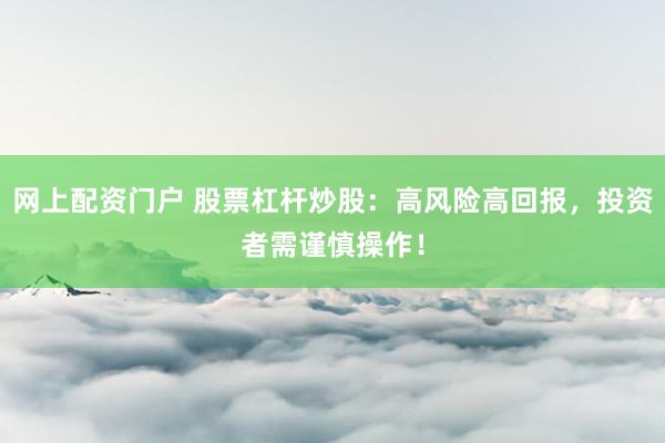 网上配资门户 股票杠杆炒股：高风险高回报，投资者需谨慎操作！