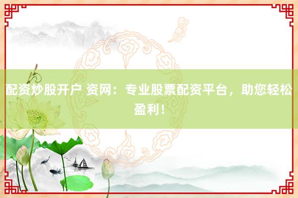 配资炒股开户 资网：专业股票配资平台，助您轻松盈利！