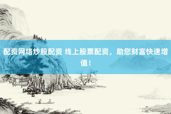 配资网络炒股配资 线上股票配资,助您财富快速增值!
