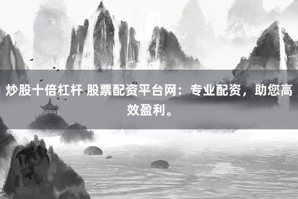 炒股十倍杠杆 股票配资平台网：专业配资，助您高效盈利。