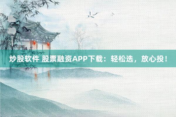 炒股软件 股票融资APP下载：轻松选，放心投！