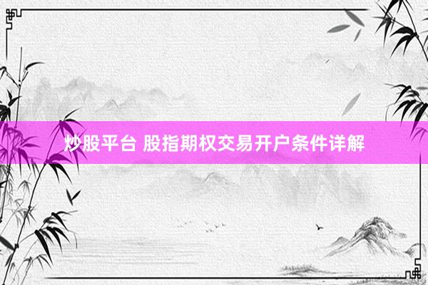 炒股平台 股指期权交易开户条件详解