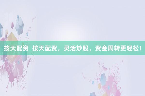 按天配资  按天配资，灵活炒股，资金周转更轻松！