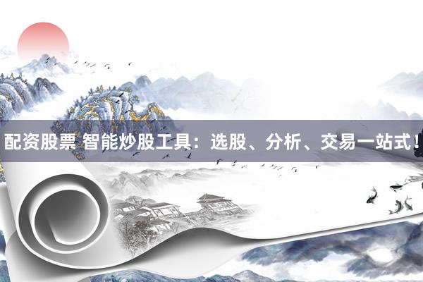 配资股票 智能炒股工具：选股、分析、交易一站式！