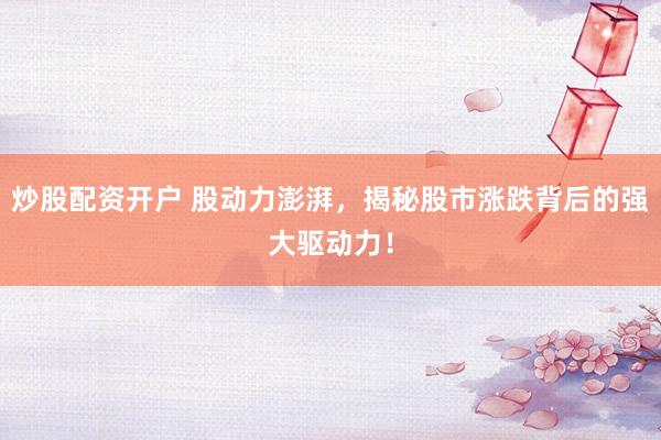 炒股配资开户 股动力澎湃，揭秘股市涨跌背后的强大驱动力！