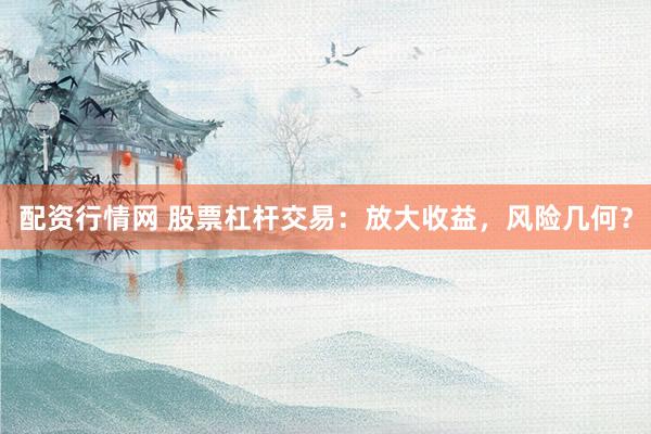 配资行情网 股票杠杆交易：放大收益，风险几何？